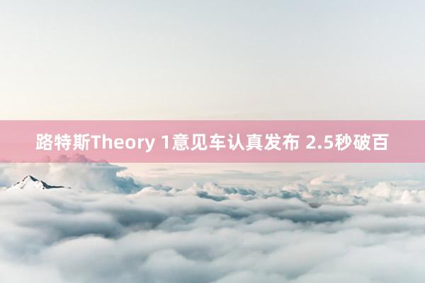 路特斯Theory 1意见车认真发布 2.5秒破百