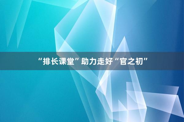 “排长课堂”助力走好“官之初”