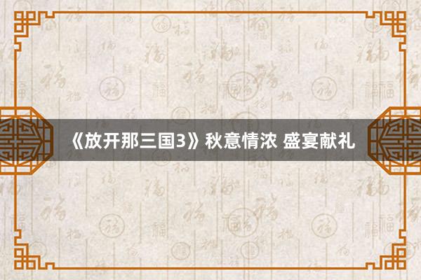 《放开那三国3》秋意情浓 盛宴献礼