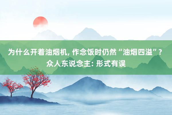 为什么开着油烟机, 作念饭时仍然“油烟四溢”? 众人东说念主: 形式有误