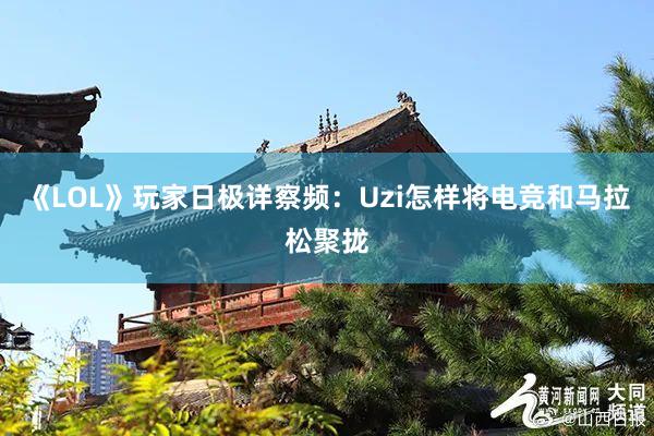 《LOL》玩家日极详察频：Uzi怎样将电竞和马拉松聚拢