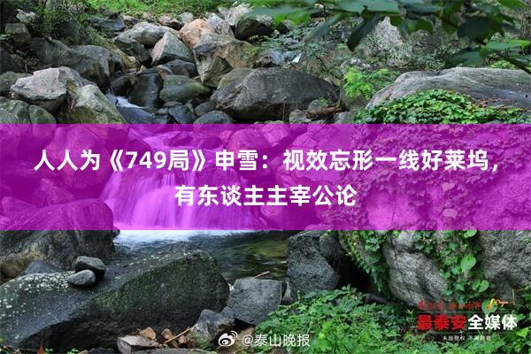 人人为《749局》申雪：视效忘形一线好莱坞，有东谈主主宰公论