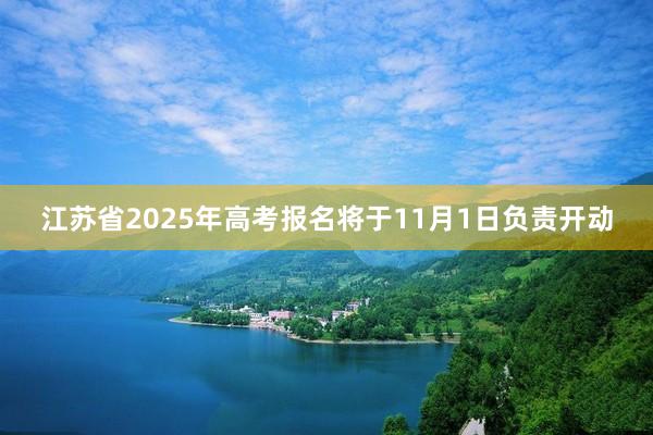 江苏省2025年高考报名将于11月1日负责开动