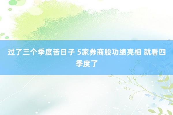 过了三个季度苦日子 5家券商股功绩亮相 就看四季度了