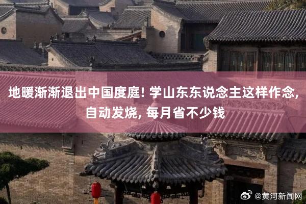 地暖渐渐退出中国度庭! 学山东东说念主这样作念, 自动发烧, 每月省不少钱