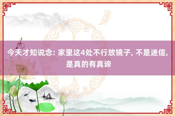 今天才知说念: 家里这4处不行放镜子, 不是迷信, 是真的有真谛