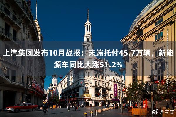 上汽集团发布10月战报：末端托付45.7万辆，新能源车同比大涨51.2%