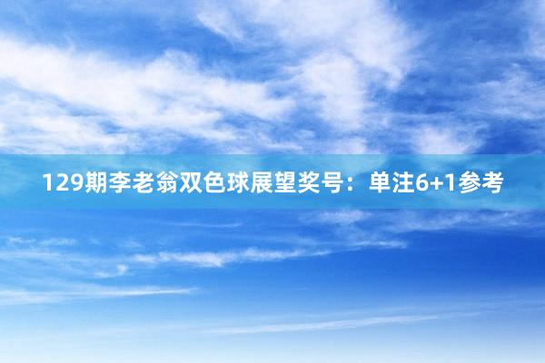 129期李老翁双色球展望奖号：单注6+1参考