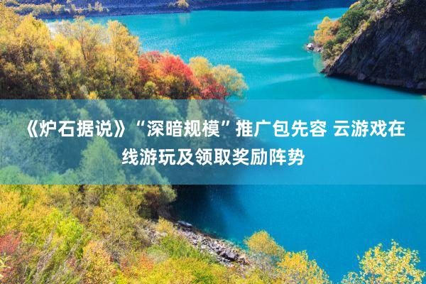 《炉石据说》“深暗规模”推广包先容 云游戏在线游玩及领取奖励阵势