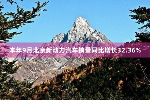 本年9月北京新动力汽车销量同比增长32.36%