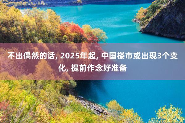 不出偶然的话, 2025年起, 中国楼市或出现3个变化, 提前作念好准备