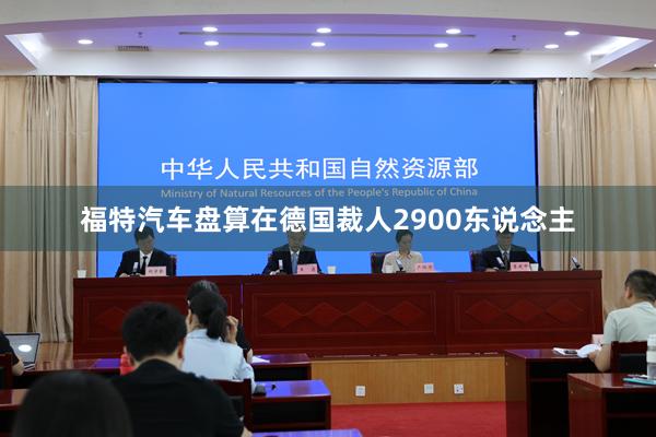 福特汽车盘算在德国裁人2900东说念主