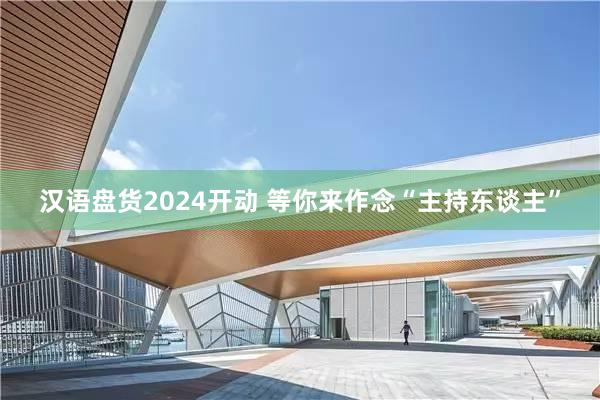 汉语盘货2024开动 等你来作念“主持东谈主”