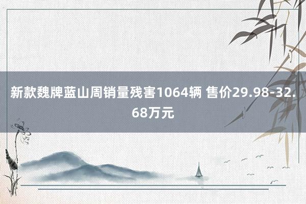 新款魏牌蓝山周销量残害1064辆 售价29.98-32.68万元