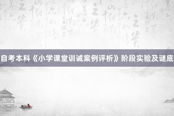 自考本科《小学课堂训诫案例评析》阶段实验及谜底